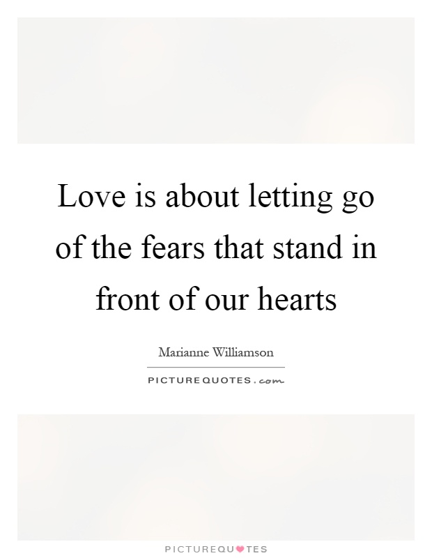 Love is about letting go of the fears that stand in front of our hearts Picture Quote #1
