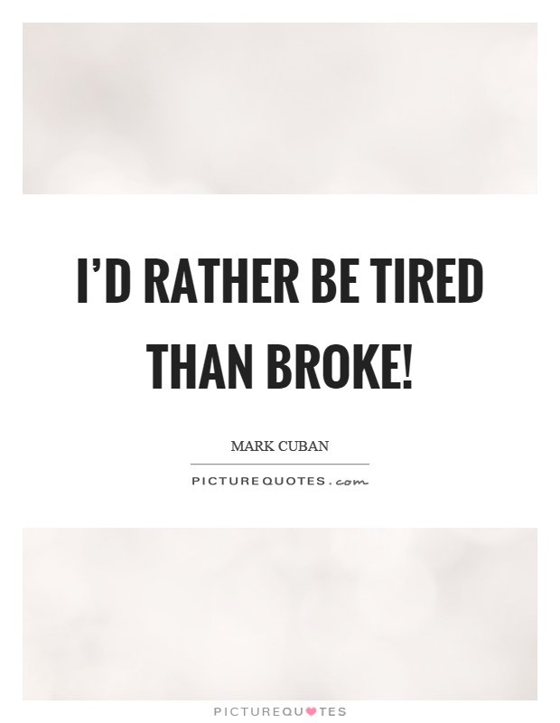 I'd rather be tired than broke! Picture Quote #1