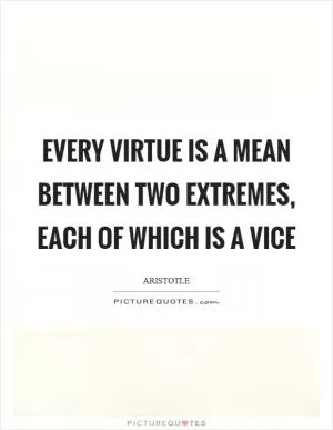 Every virtue is a mean between two extremes, each of which is a vice Picture Quote #1