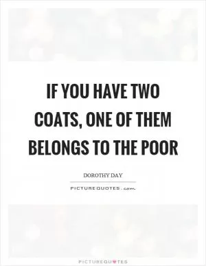 If you have two coats, one of them belongs to the poor Picture Quote #1