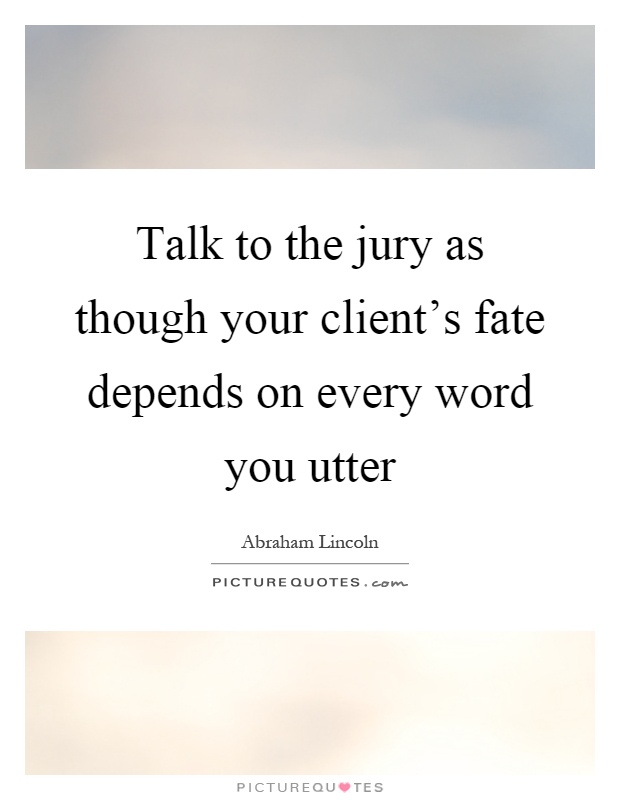 Talk to the jury as though your client's fate depends on every word you utter Picture Quote #1