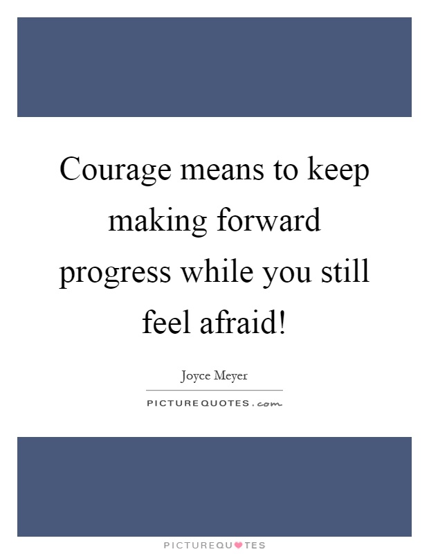 Courage means to keep making forward progress while you still feel afraid! Picture Quote #1