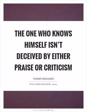 The one who knows himself isn’t deceived by either praise or criticism Picture Quote #1