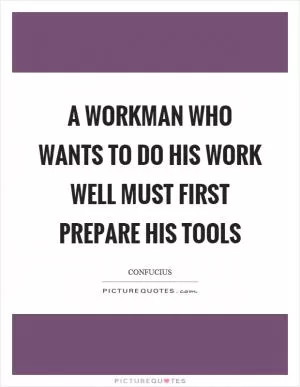 A workman who wants to do his work well must first prepare his tools Picture Quote #1