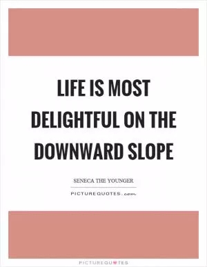 Life is most delightful on the downward slope Picture Quote #1