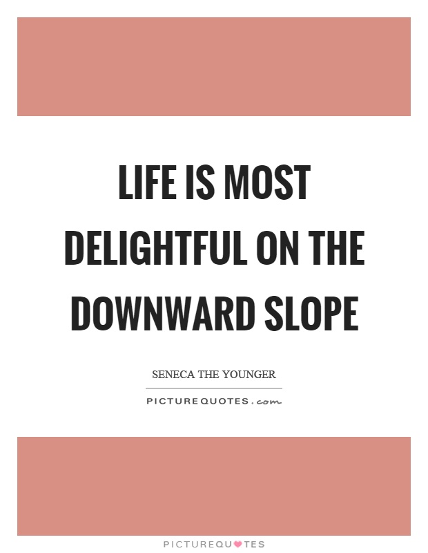 Life is most delightful on the downward slope Picture Quote #1