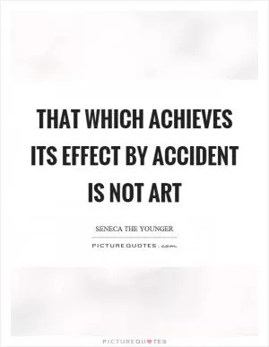 That which achieves its effect by accident is not art Picture Quote #1