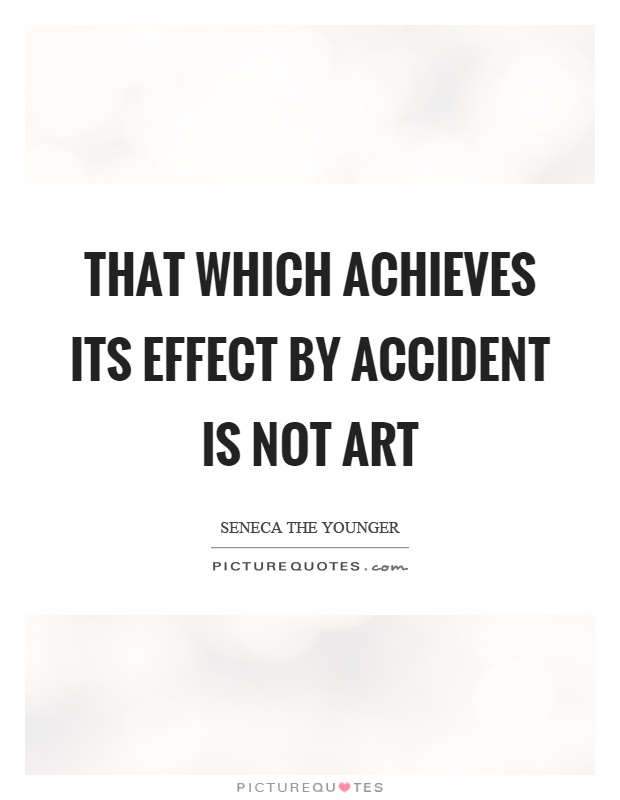That which achieves its effect by accident is not art Picture Quote #1