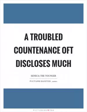 A troubled countenance oft discloses much Picture Quote #1