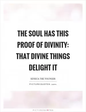 The soul has this proof of divinity: that divine things delight it Picture Quote #1