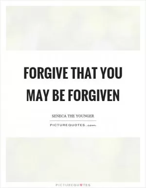 Forgive that you may be forgiven Picture Quote #1