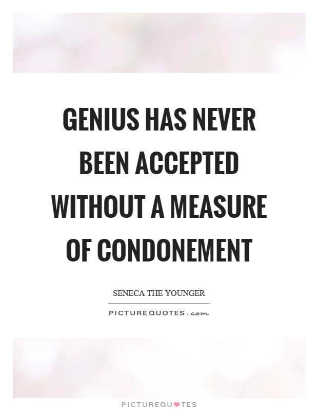 Genius has never been accepted without a measure of condonement Picture Quote #1