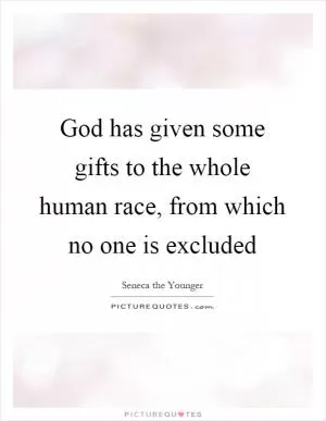 God has given some gifts to the whole human race, from which no one is excluded Picture Quote #1