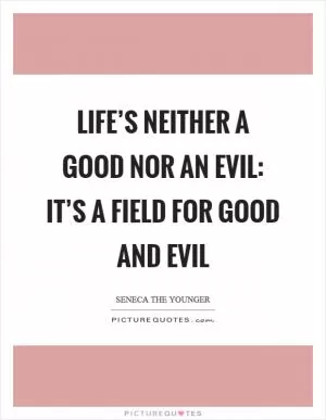 Life’s neither a good nor an evil: it’s a field for good and evil Picture Quote #1