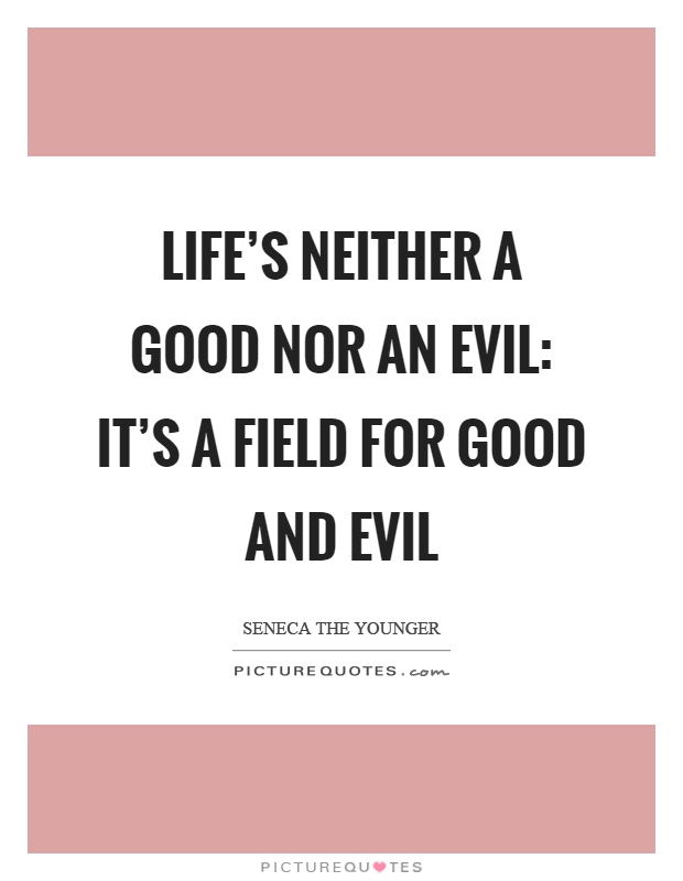 Life's neither a good nor an evil: it's a field for good and evil Picture Quote #1