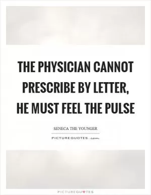 The physician cannot prescribe by letter, he must feel the pulse Picture Quote #1
