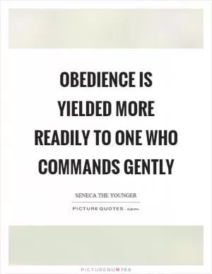 Obedience is yielded more readily to one who commands gently Picture Quote #1