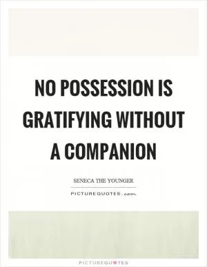 No possession is gratifying without a companion Picture Quote #1