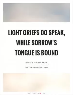 Light griefs do speak, while sorrow’s tongue is bound Picture Quote #1
