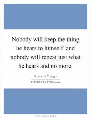 Nobody will keep the thing he hears to himself, and nobody will repeat just what he hears and no more Picture Quote #1