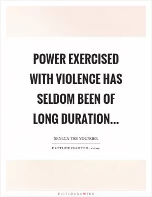 Power exercised with violence has seldom been of long duration Picture Quote #1