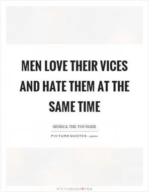 Men love their vices and hate them at the same time Picture Quote #1