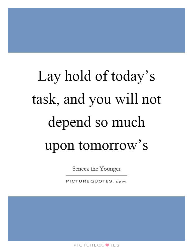 Lay hold of today's task, and you will not depend so much upon tomorrow's Picture Quote #1
