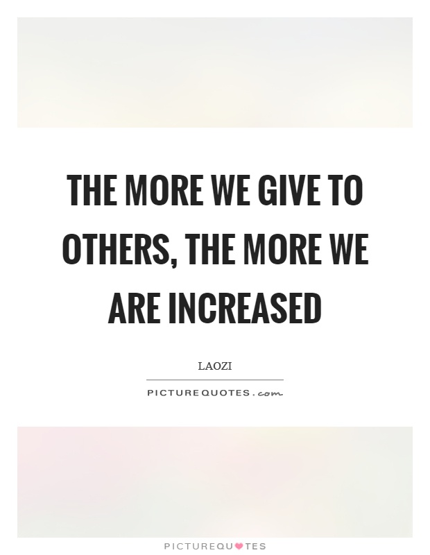 The more we give to others, the more we are increased Picture Quote #1