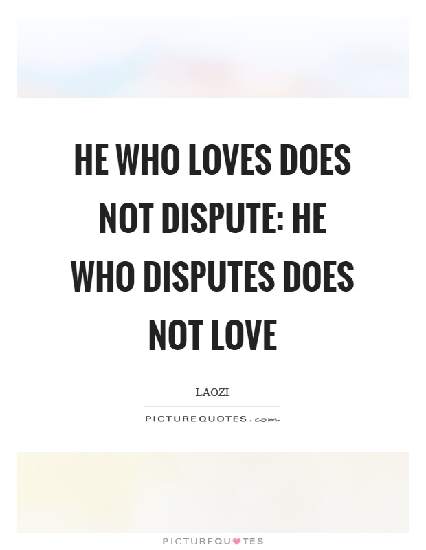 He who loves does not dispute: He who disputes does not love Picture Quote #1