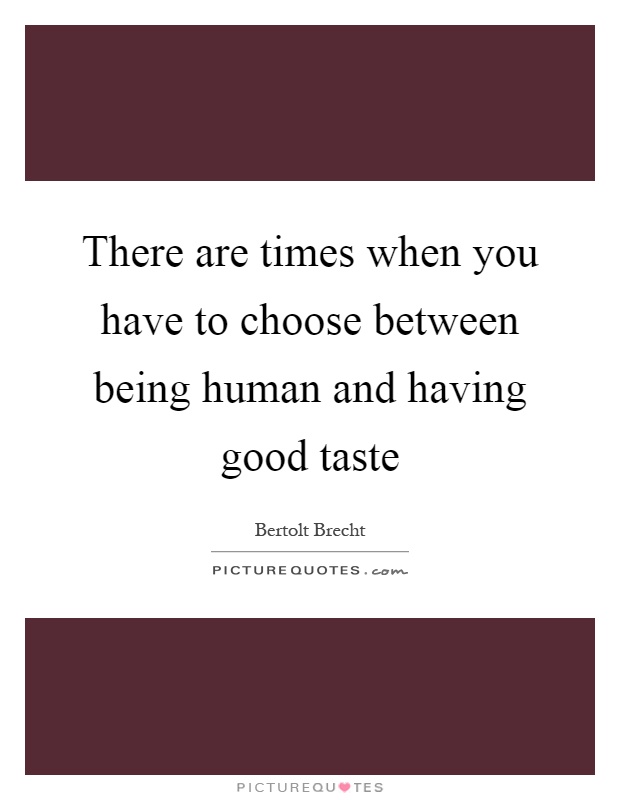 There are times when you have to choose between being human and having good taste Picture Quote #1