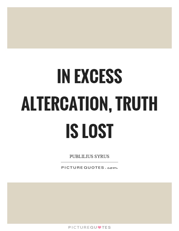 In excess altercation, truth is lost Picture Quote #1