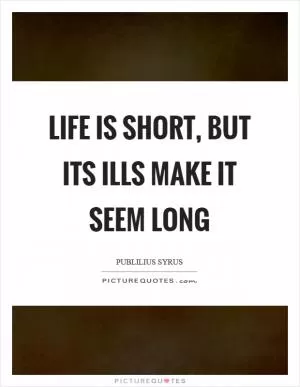 Life is short, but its ills make it seem long Picture Quote #1