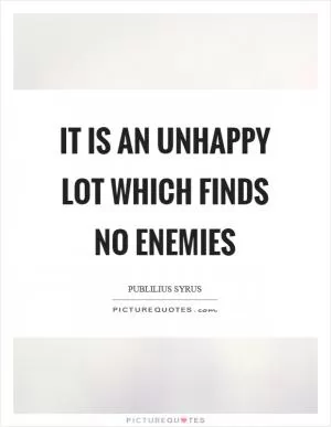 It is an unhappy lot which finds no enemies Picture Quote #1