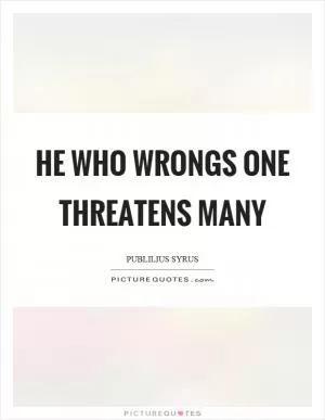 He who wrongs one threatens many Picture Quote #1