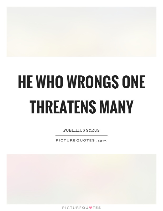 He who wrongs one threatens many Picture Quote #1