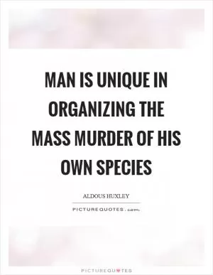 Man is unique in organizing the mass murder of his own species Picture Quote #1