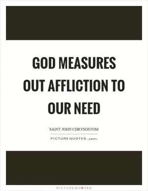 God measures out affliction to our need Picture Quote #1