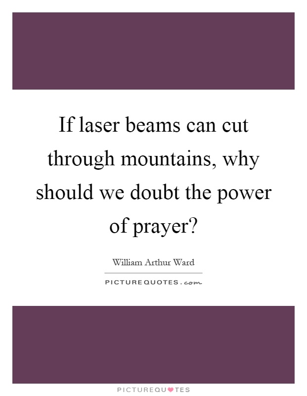 If laser beams can cut through mountains, why should we doubt the power of prayer? Picture Quote #1