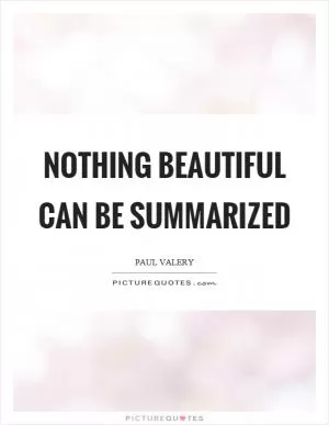 Nothing beautiful can be summarized Picture Quote #1