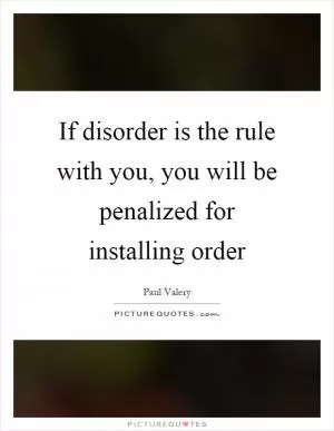 If disorder is the rule with you, you will be penalized for installing order Picture Quote #1