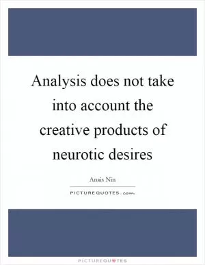 Analysis does not take into account the creative products of neurotic desires Picture Quote #1
