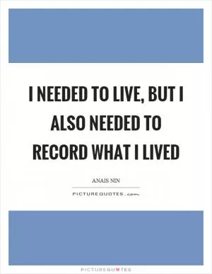 I needed to live, but I also needed to record what I lived Picture Quote #1