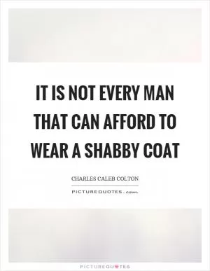 It is not every man that can afford to wear a shabby coat Picture Quote #1
