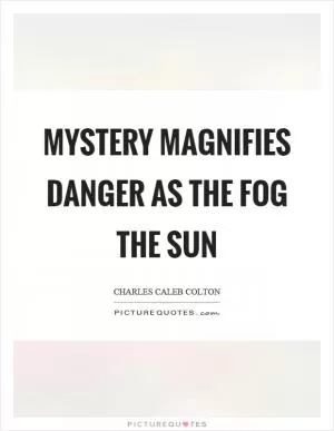 Mystery magnifies danger as the fog the sun Picture Quote #1