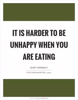 It is harder to be unhappy when you are eating Picture Quote #1