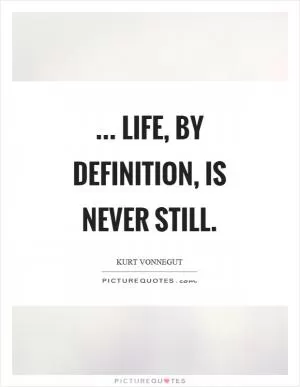 ... life, by definition, is never still Picture Quote #1
