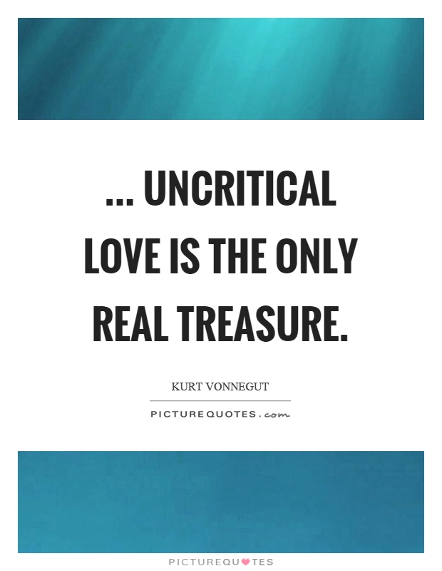 ... uncritical love is the only real treasure Picture Quote #1
