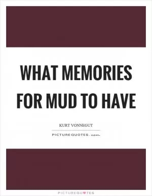 What memories for mud to have Picture Quote #1