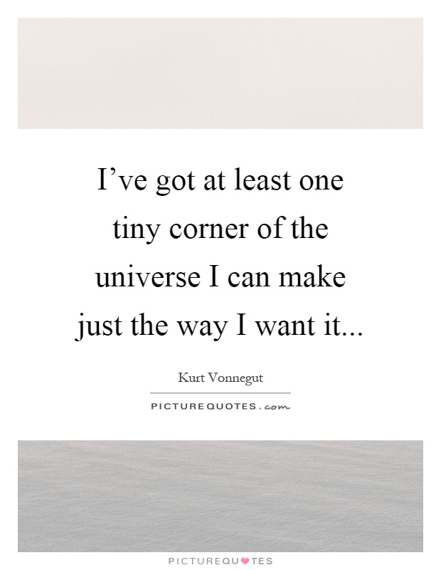 I've got at least one tiny corner of the universe I can make just the way I want it Picture Quote #1