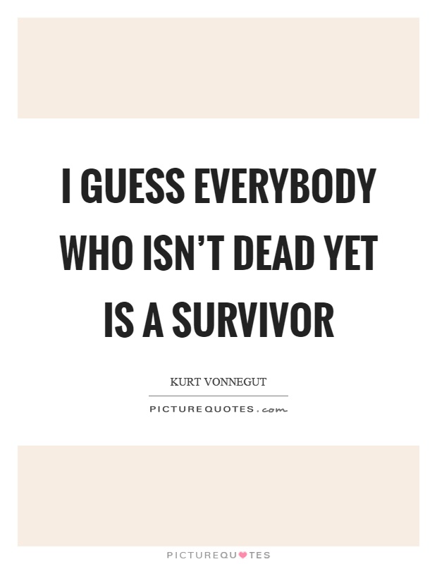 I guess everybody who isn't dead yet is a survivor Picture Quote #1